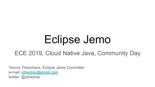 Eclipse Jemo
ECE 2019, Cloud Native Java, Community Day
Yannis Theocharis, Eclipse Jemo Committer
e-mail: ytheohar@gmail.com
twitter: @ytheohar
 