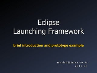 Eclipse Launching Framework ,[object Object],[email_address] 2010.08 