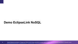 Demo EclipseLink NoSQL

11

Beyond Relational and NoSQL to Polyglot and HTML5 | © 2013 Oracle and AGETO; Licensed under a Creative Commons Attribution-Share Alike 3.0 Unported License

 