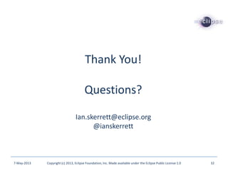 Thank You!
Questions?
Ian.skerrett@eclipse.org
@ianskerrett
7-May-2013 Copyright (c) 2013, Eclipse Foundation, Inc. Made available under the Eclipse Public License 1.0 32
 