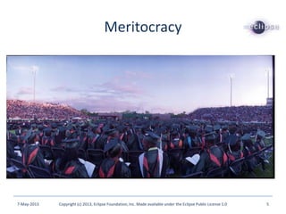 Meritocracy
7-May-2013 Copyright (c) 2013, Eclipse Foundation, Inc. Made available under the Eclipse Public License 1.0 5
 