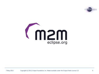 7-May-2013 Copyright (c) 2013, Eclipse Foundation, Inc. Made available under the Eclipse Public License 1.0 9
 