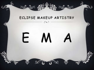 ECLIPSE MAKEUP ARTISTRY




E M A
 