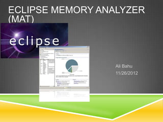 Ali Bahu
11/26/2012
ECLIPSE MEMORY ANALYZER
(MAT)
 