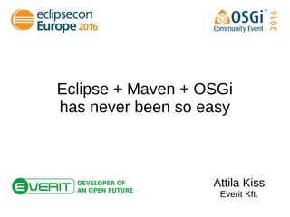 Eclipse + Maven + OSGi
has never been so easy
Attila Kiss
Everit Kft.
 