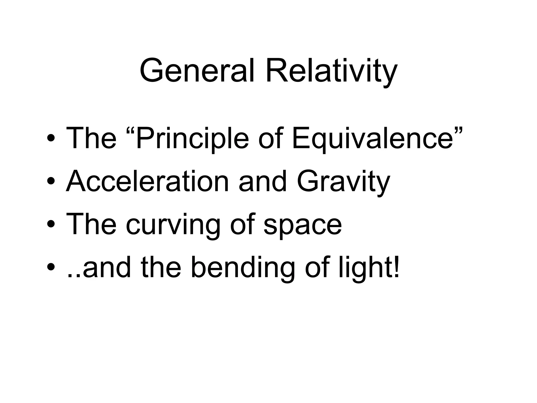 General Relativity
• The “Principle of Equivalence”
• Acceleration and Gravity
• The curving of space
• ..and the bending of light!
 
