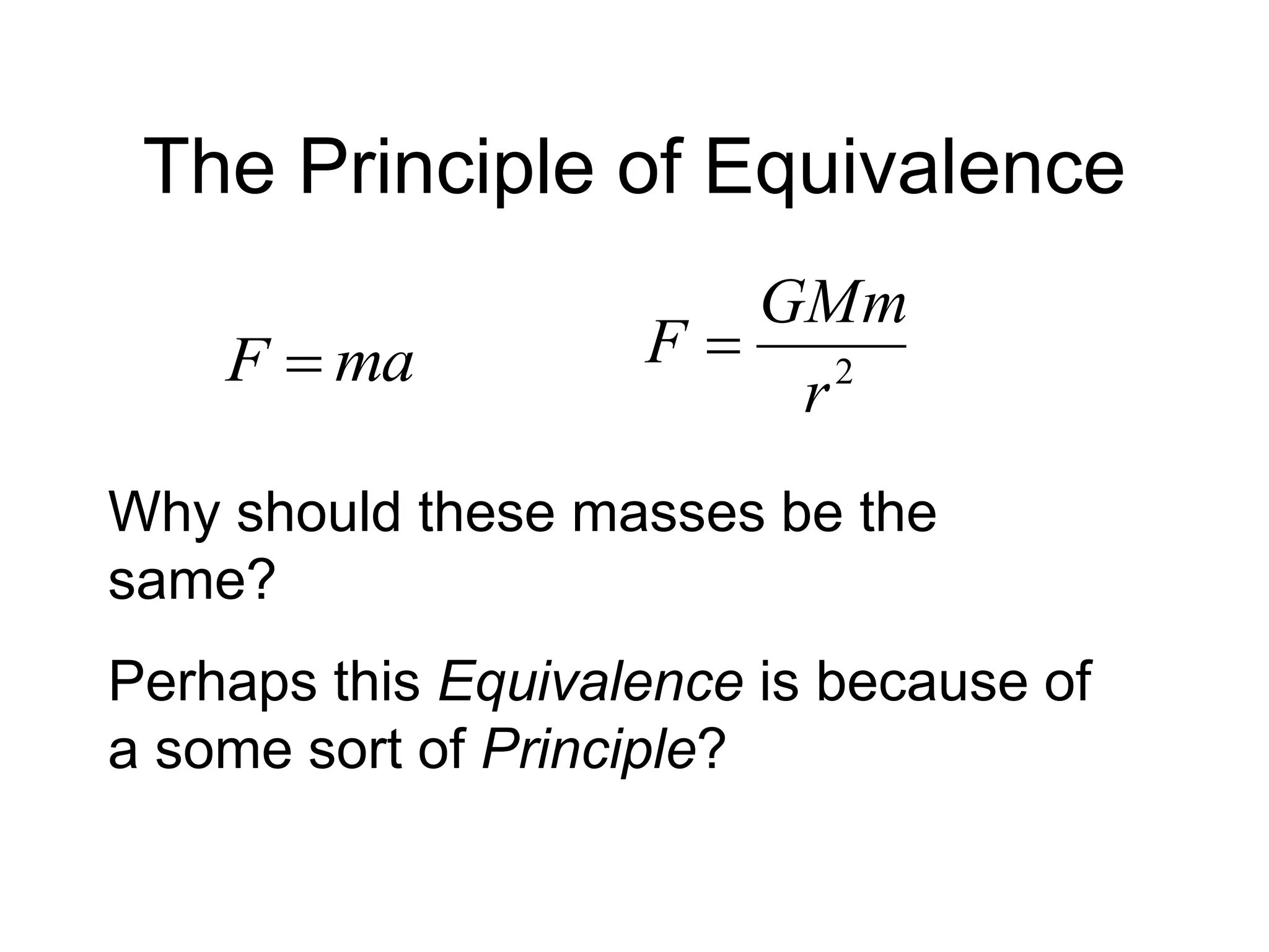 The Principle of Equivalence
maF  2
r
GMm
F 
Why should these masses be the
same?
Perhaps this Equivalence is because of
a some sort of Principle?
 