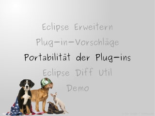 Eclipse Erweitern
Plug-in-Vorschläge
Portabilität der Plug-ins
Eclipse Diff Util
Demo
Portabilität der Plug-ins
© Eric Isselée - Fotolia.com
 