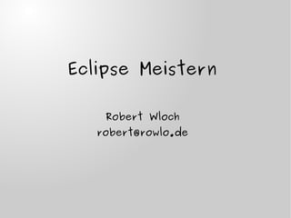 Eclipse Meistern
Robert Wloch
robert@rowlo.de
 