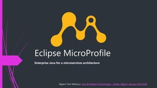 Eclipse MicroProfile
Enterprise Java for a microservices architecture
Algiers Tech Meetup / Java & Related Technologies - Sylabs, Algiers, January 27th 2018
 