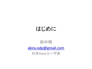 はじめに

       田中明
akira.odp@gmail.com
  日本Xtextユーザ会
 