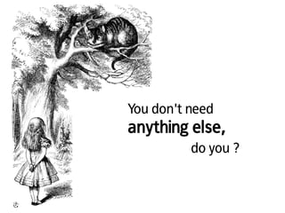 You don't need
anything else,
do you ?
 