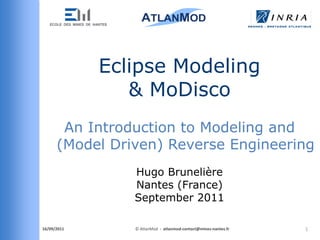 Eclipse Modeling
                & MoDisco
       An Introduction to Modeling and
      (Model Driven) Reverse Engineering
                Hugo Brunelière
                Nantes (France)
                September 2011

21/09/2011      © AtlanMod - atlanmod-contact@mines-nantes.fr   1
 