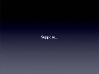 Suppose...
 
