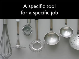 A speciﬁc tool
for a speciﬁc job
 