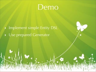 Demo

! Implement simple Entity DSL
! Use prepared Generator
 
