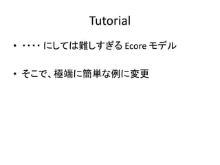 Tutorial
• ・・・・ にしては難しすぎる Ecore モデル

• そこで、極端に簡単な例に変更
 