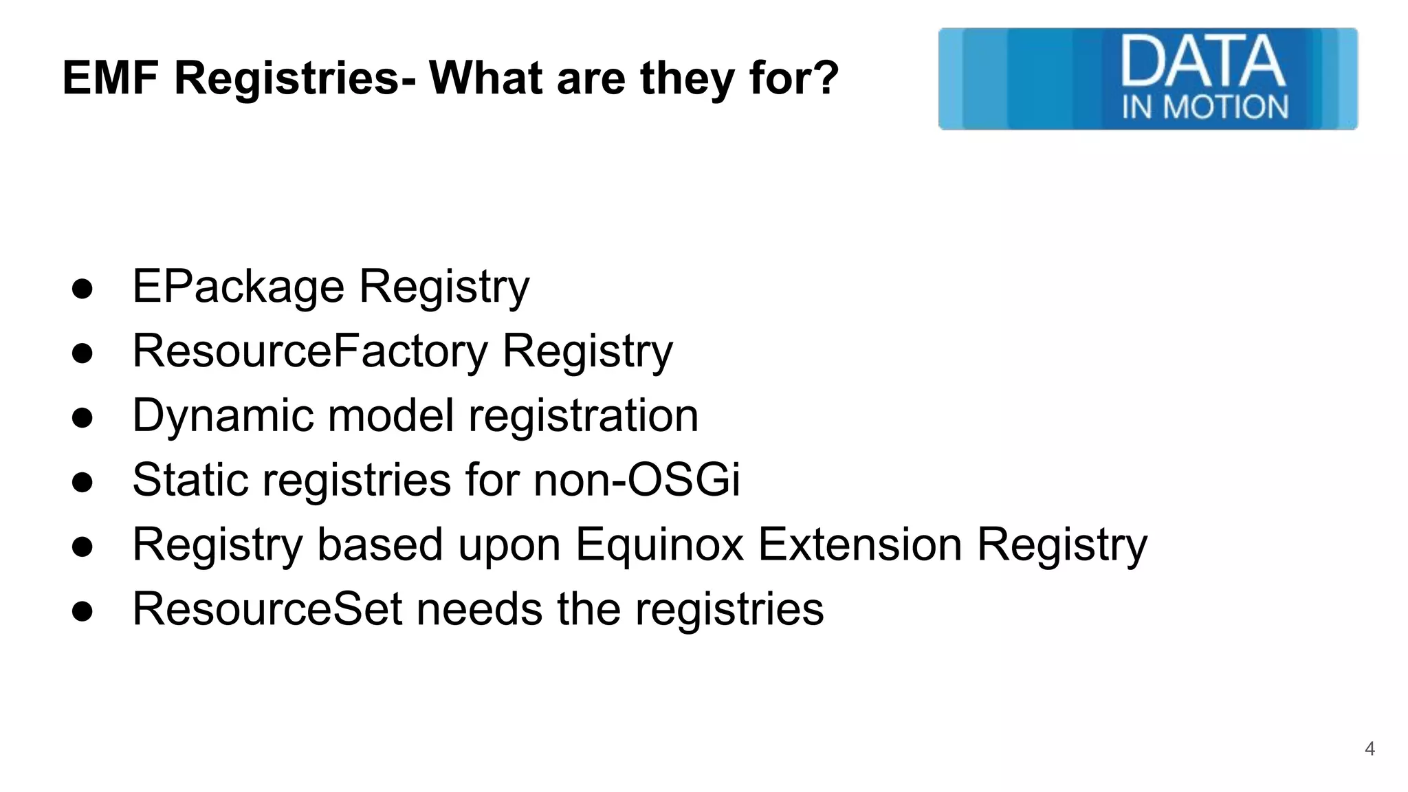 EMF Registries- What are they for?
● EPackage Registry
● ResourceFactory Registry
● Dynamic model registration
● Static registries for non-OSGi
● Registry based upon Equinox Extension Registry
● ResourceSet needs the registries
4