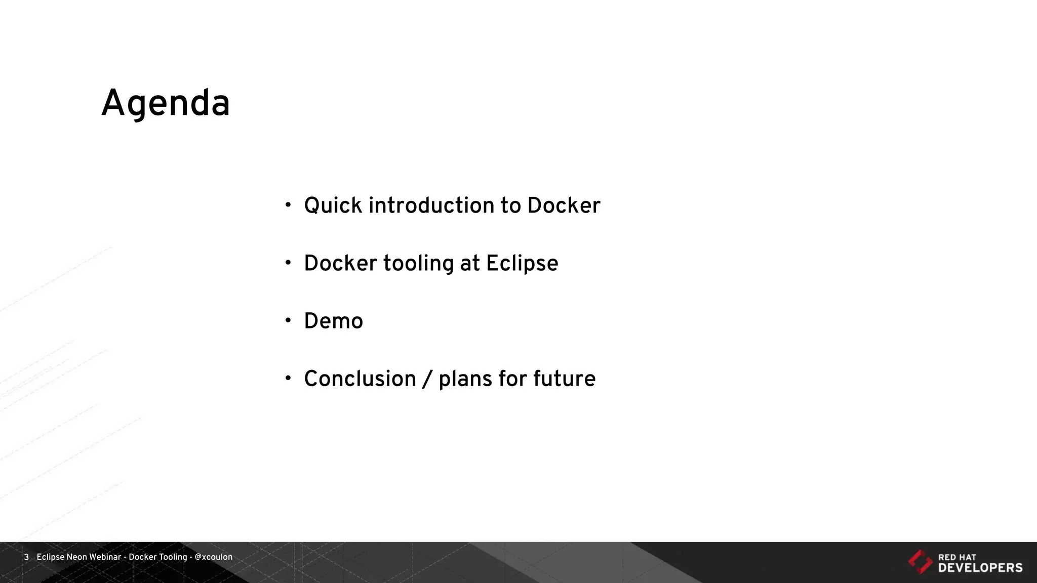 Eclipse Neon Webinar - Docker Tooling - @xcoulon3
Agenda
• Quick introduction to Docker
• Docker tooling at Eclipse
• Demo
• Conclusion / plans for future
 
