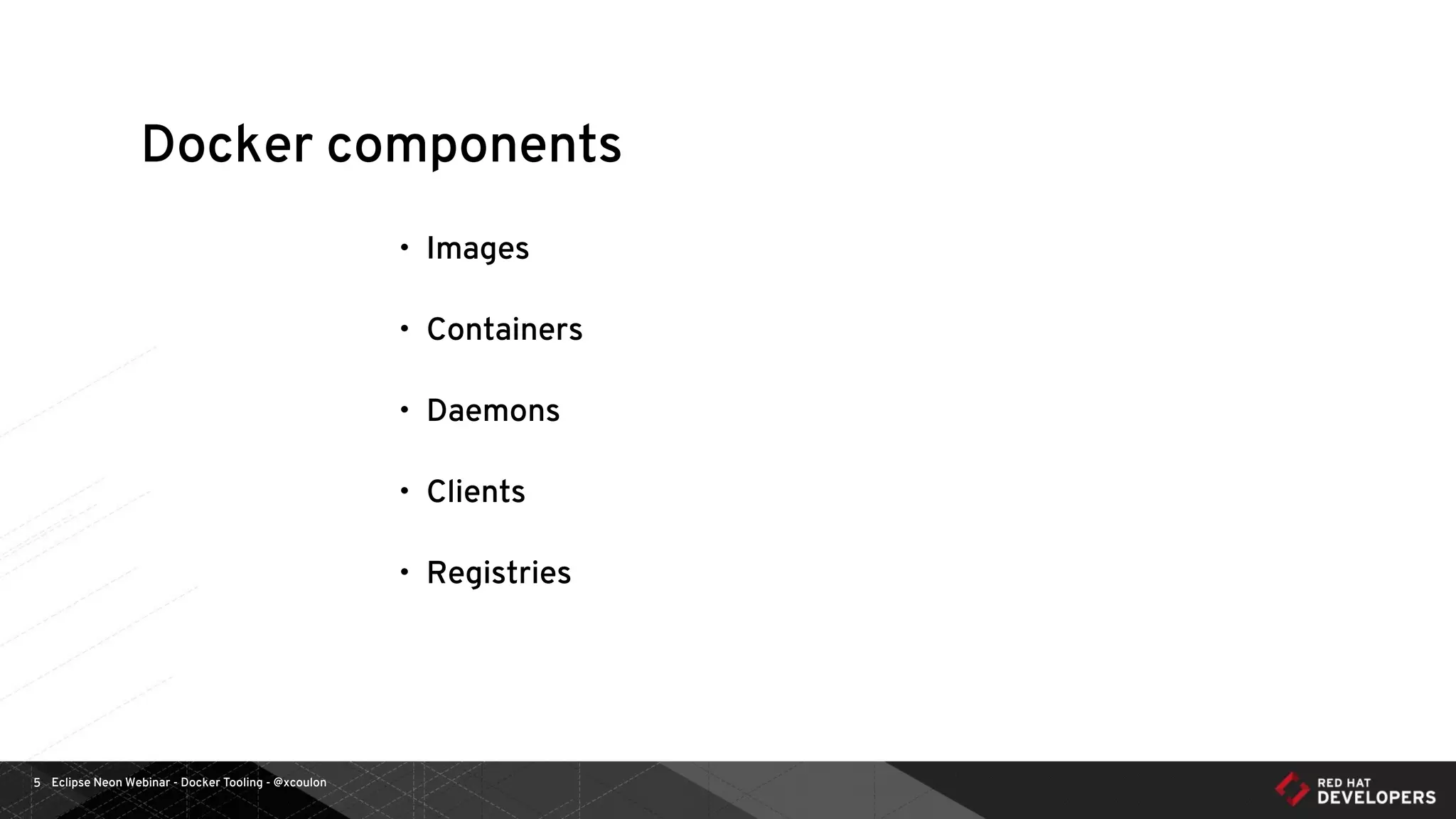 Eclipse Neon Webinar - Docker Tooling - @xcoulon5
Docker components
• Images
• Containers
• Daemons
• Clients
• Registries
 