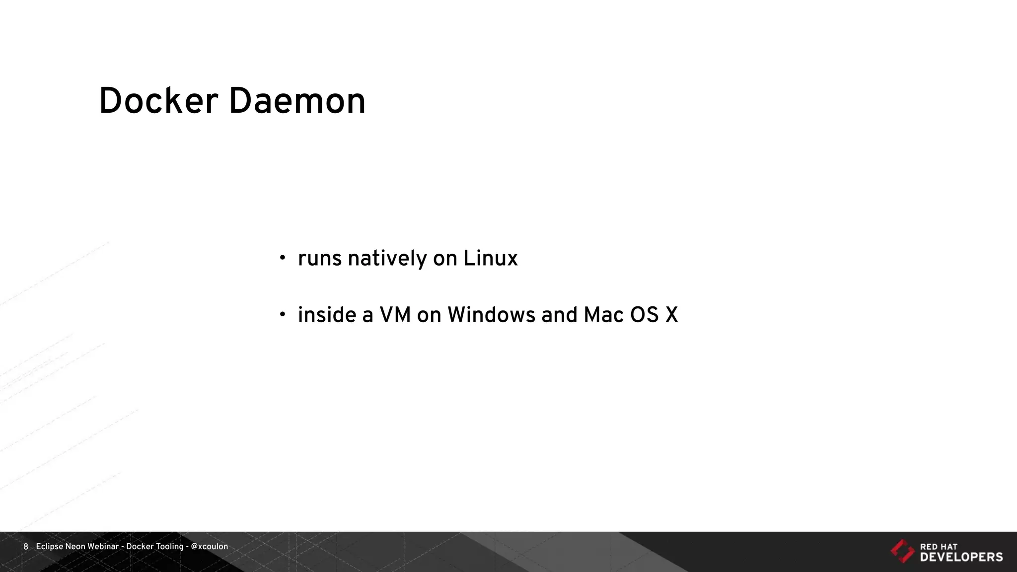 Eclipse Neon Webinar - Docker Tooling - @xcoulon8
Docker Daemon
• runs natively on Linux
• inside a VM on Windows and Mac OS X
 