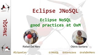 JNoSQL
#EclipseCon @JNoSQL @otavioJava @rafaDelNero
Eclipse JNoSQL
Eclipse NoSQL
good practices at OxM
Rafael Del Nero Otávio Santana
 