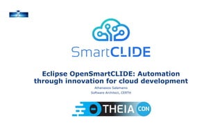 Eclipse OpenSmartCLIDE: Automation
through innovation for cloud development
Athanasios Salamanis
Software Architect, CERTH
 