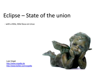 Eclipse – State of the union- with a little, little focus on Linux Lars Vogel http://www.vogella.de http://www.twitter.com/vogella 