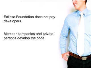 Eclipse Foundation does not pay developersMember companies and private persons develop the code