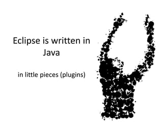 Eclipse is written in Javain little pieces (plugins)