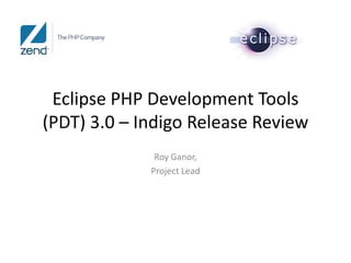 Eclipse PHP Development Tools
(PDT) 3.0 – Indigo Release Review
              Roy Ganor,
             Project Lead
 