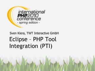 Eclipse – PHP Tool Integration (PTI) Sven Kiera, TWT Interactive GmbH 