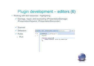 • Working with text resources - highlighting:
Damage, repair, and reconciling (IPresentationDamager,
IPresentationRepairer, IPresentationReconciler)
Scanner
Detectors
Rules
o IRule
 