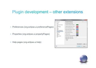 • Preferences (org.eclipse.ui.preferencePages)
• Properties (org.eclipse.ui.propertyPages)
• Help pages (org.eclipse.ui.help)
 