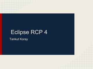 Eclipse RCP 4
Tankut Koray
 
