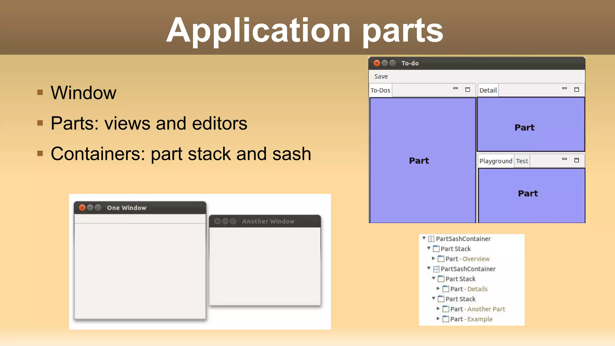 Window
 Parts: views and editors
 Containers: part stack and sash
Application parts
 