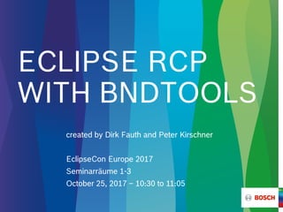 ECLIPSE RCP
WITH BNDTOOLS
EclipseCon Europe 2017
Seminarräume 1-3
October 25, 2017 – 10:30 to 11:05
created by Dirk Fauth and Peter Kirschner
 