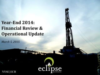 NYSE|ECR
Year-End 2014:
Financial Review &
Operational Update
March 5, 2015
 