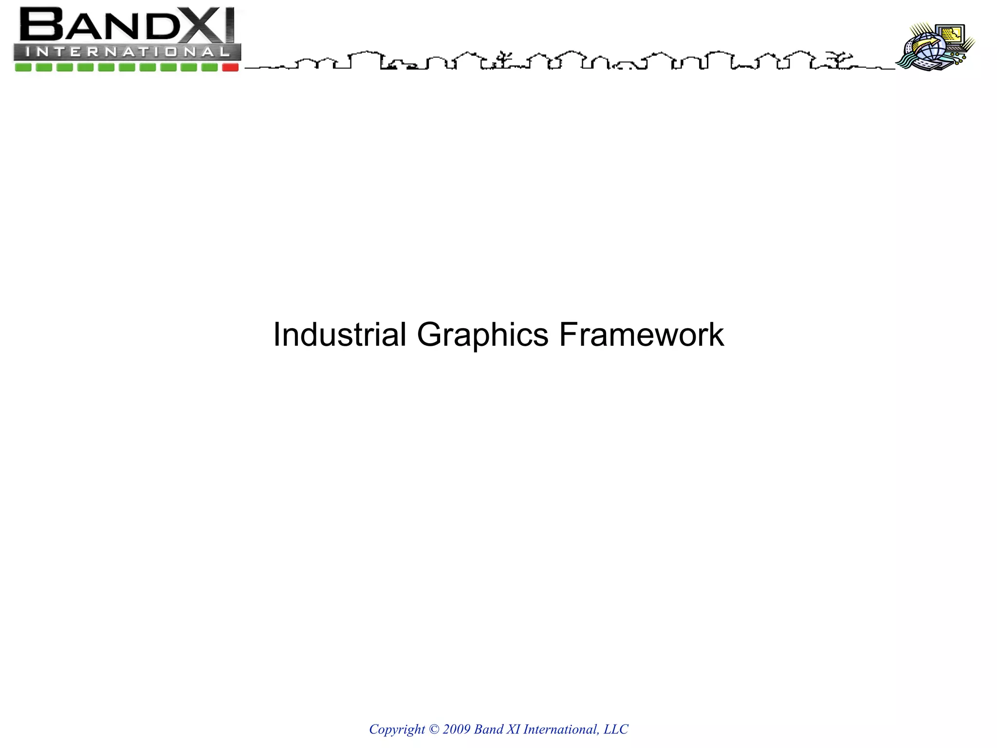 Copyright © 2009 Band XI International, LLC Industrial Graphics Framework 