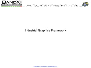Copyright © 2009 Band XI International, LLC Industrial Graphics Framework 