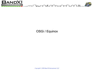 Copyright © 2009 Band XI International, LLC OSGi / Equinox 