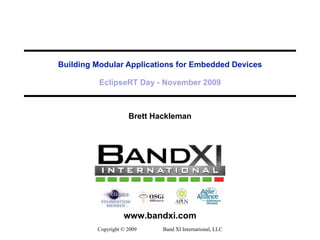 Building Modular Applications for Embedded Devices EclipseRT Day - November 2009 Brett Hackleman Copyright © 2009  Band XI International, LLC 