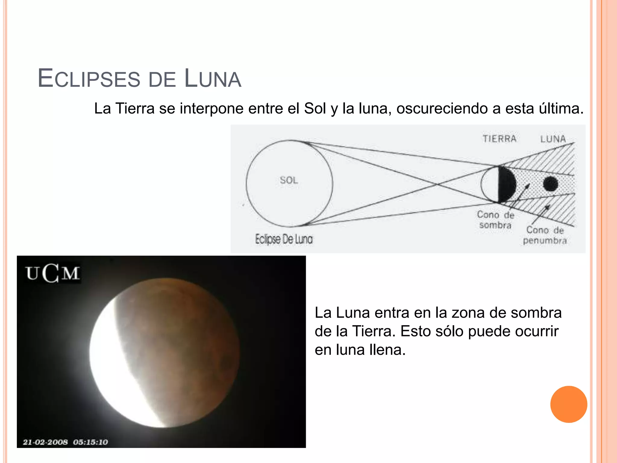 Eclipses de LunaLa Tierra se interpone entre el Sol y la luna, oscureciendo a esta última. La Luna entra en la zona de sombra de la Tierra. Esto sólo puede ocurrir en luna llena. 