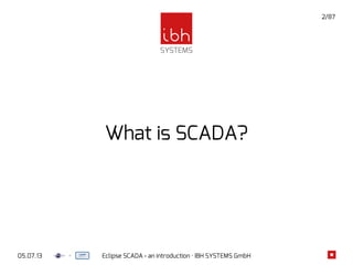05.07.13 Eclipse SCADA - an introduction · IBH SYSTEMS GmbH
2/87
What is SCADA?
 