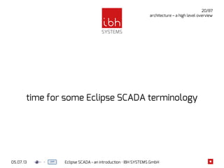 05.07.13 Eclipse SCADA - an introduction · IBH SYSTEMS GmbH
20/87
architecture – a high level overview
time for some Eclipse SCADA terminology
 