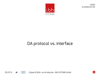 05.07.13 Eclipse SCADA - an introduction · IBH SYSTEMS GmbH
32/87
architecture: DA
DA protocol vs. interface
 