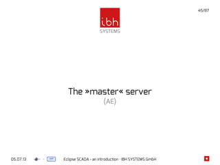 05.07.13 Eclipse SCADA - an introduction · IBH SYSTEMS GmbH
45/87
The »master« server
(AE)
 