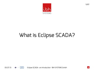 05.07.13 Eclipse SCADA - an introduction · IBH SYSTEMS GmbH
5/87
What is Eclipse SCADA?
 