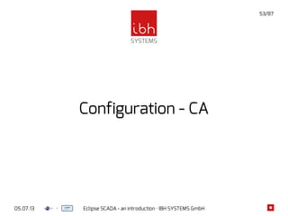 05.07.13 Eclipse SCADA - an introduction · IBH SYSTEMS GmbH
53/87
Configuration - CA
 