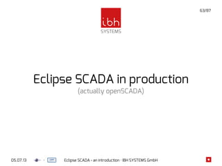 05.07.13 Eclipse SCADA - an introduction · IBH SYSTEMS GmbH
63/87
Eclipse SCADA in production
(actually openSCADA)
 